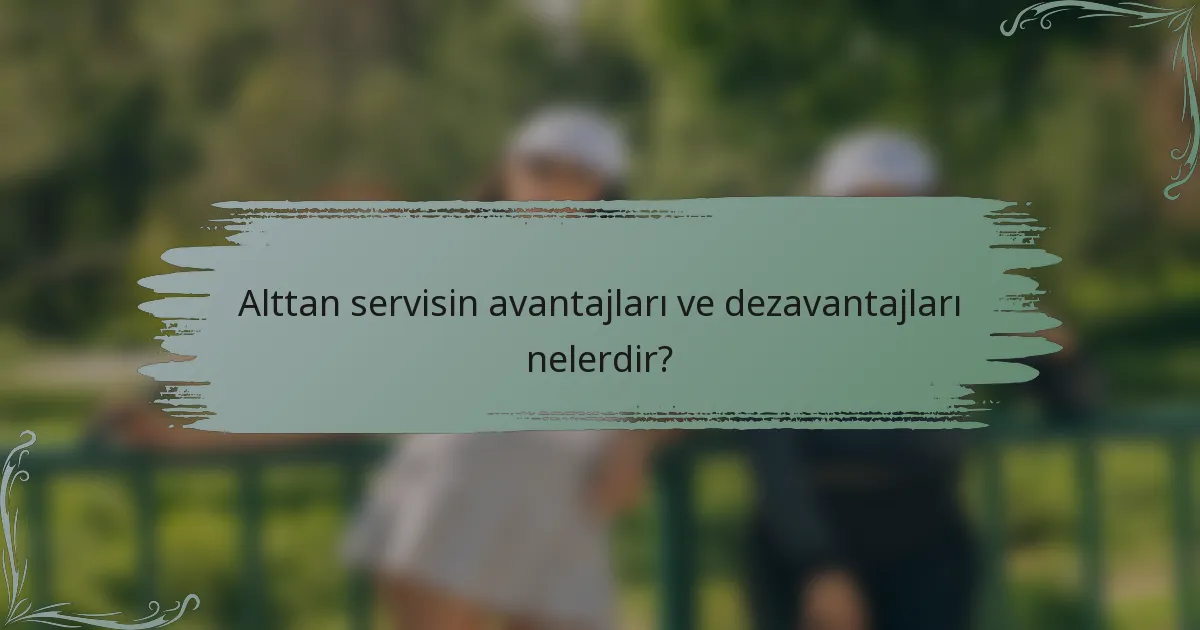 Alttan servisin avantajları ve dezavantajları nelerdir?
