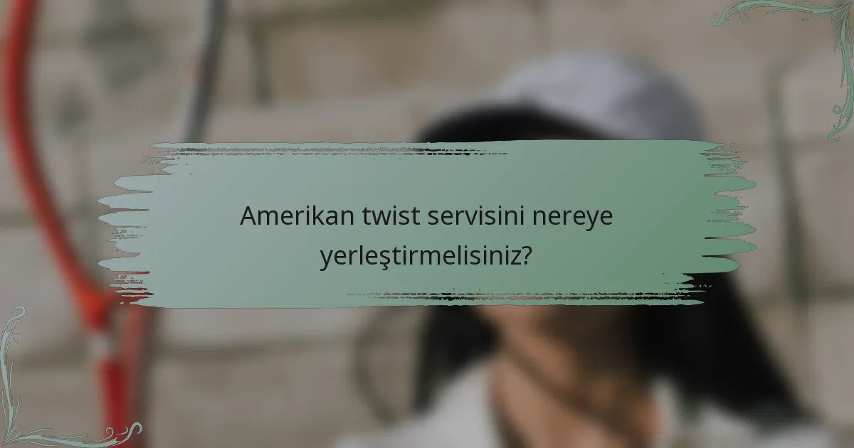 Amerikan twist servisini nereye yerleştirmelisiniz?
