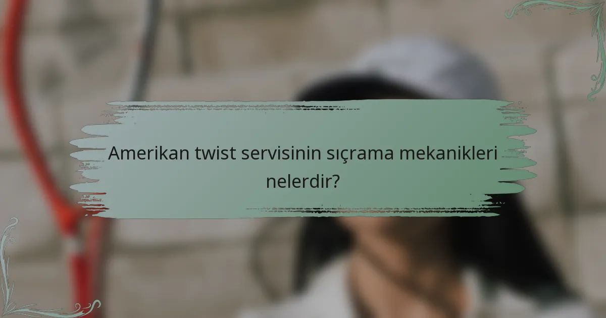 Amerikan twist servisinin sıçrama mekanikleri nelerdir?