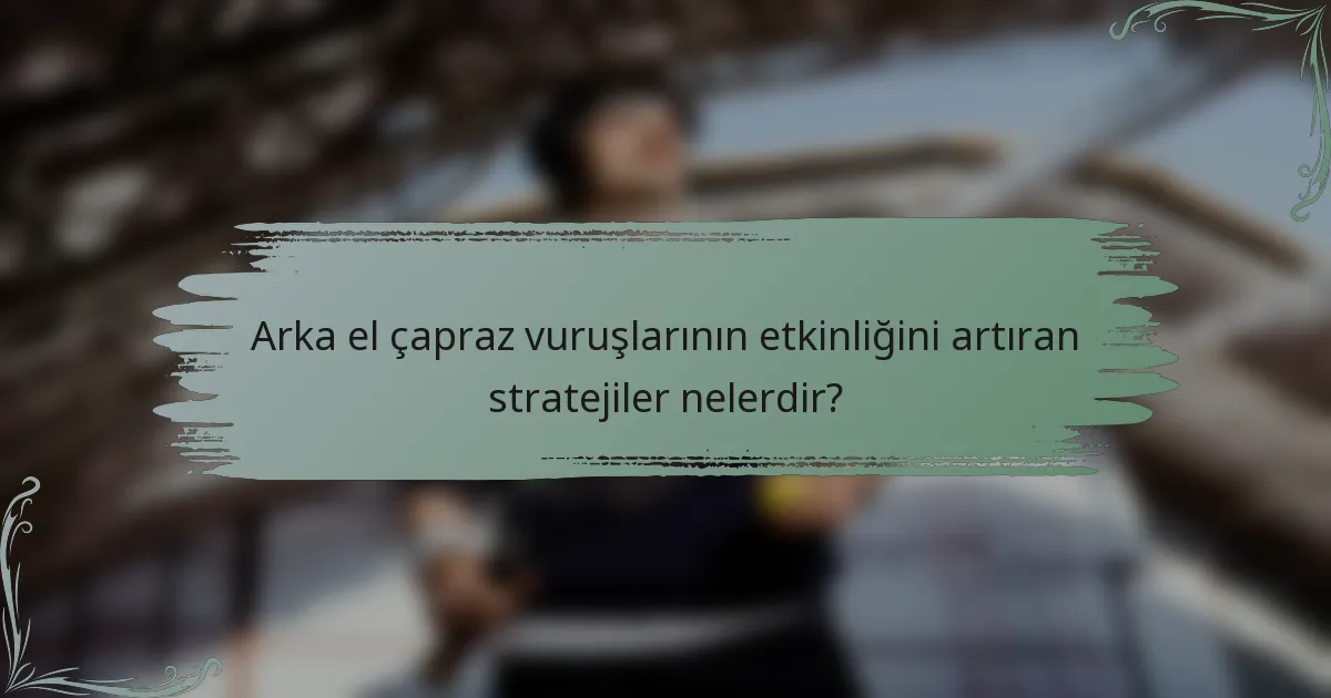 Arka el çapraz vuruşlarının etkinliğini artıran stratejiler nelerdir?
