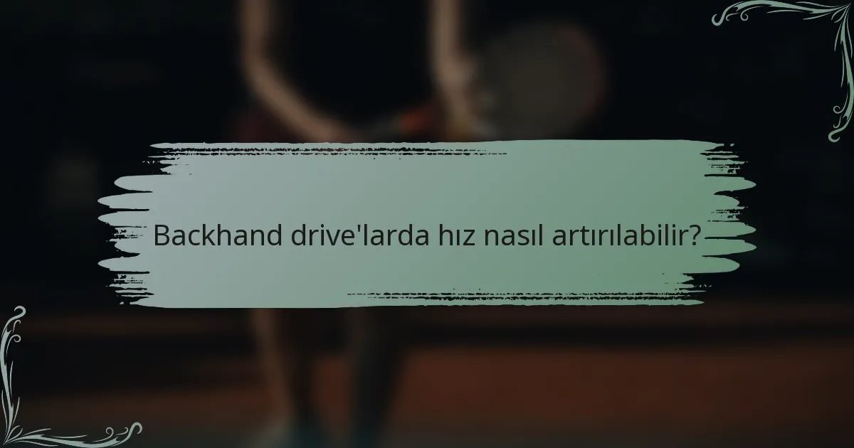 Backhand drive'larda hız nasıl artırılabilir?