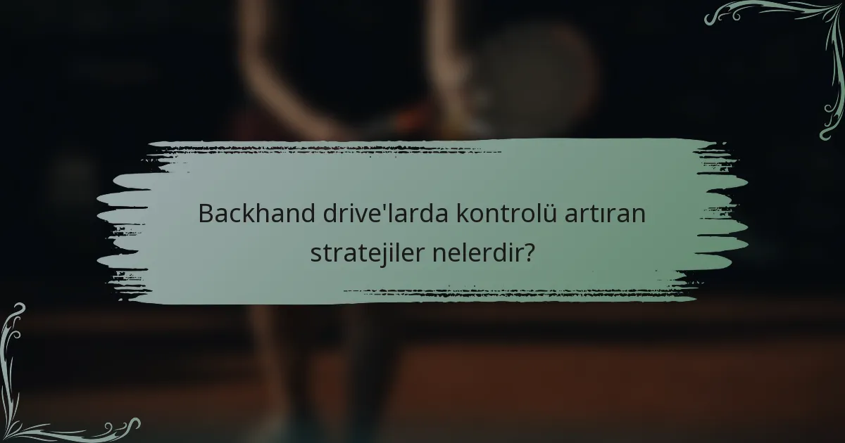 Backhand drive'larda kontrolü artıran stratejiler nelerdir?