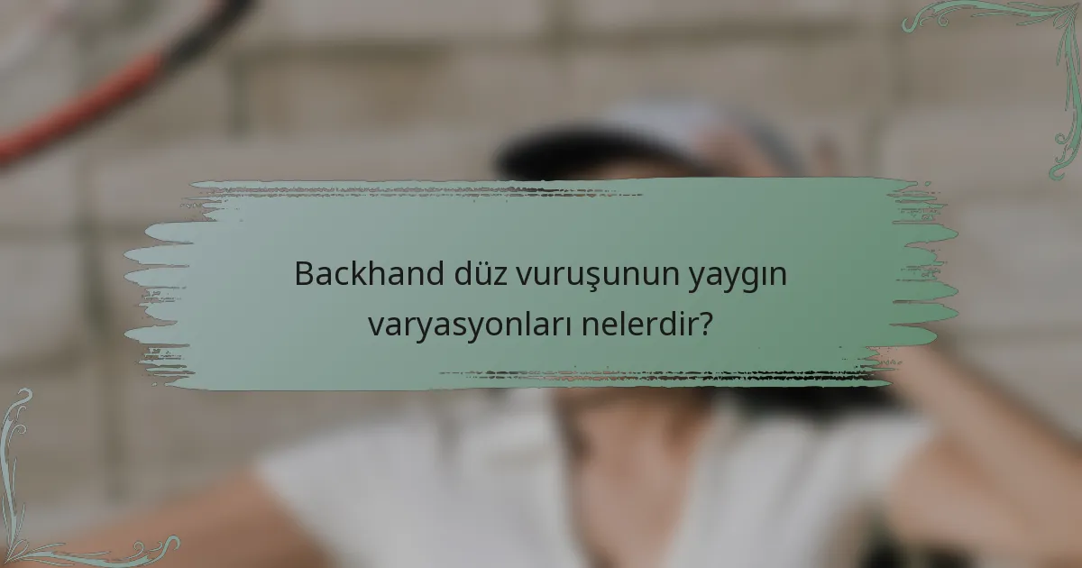 Backhand düz vuruşunun yaygın varyasyonları nelerdir?