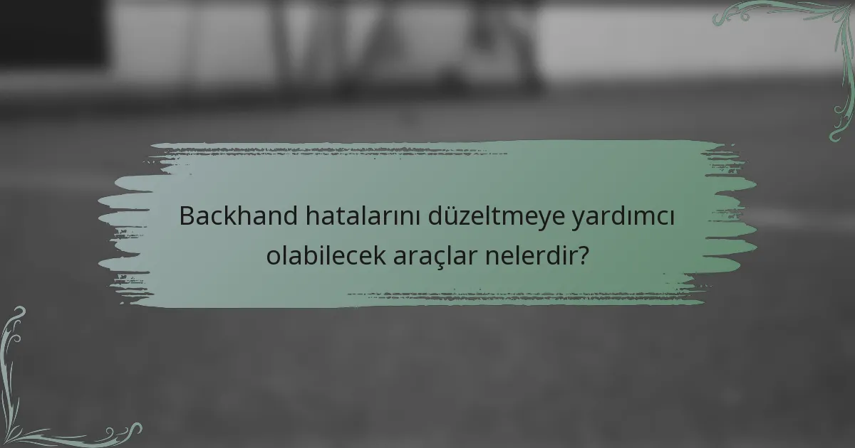 Backhand hatalarını düzeltmeye yardımcı olabilecek araçlar nelerdir?