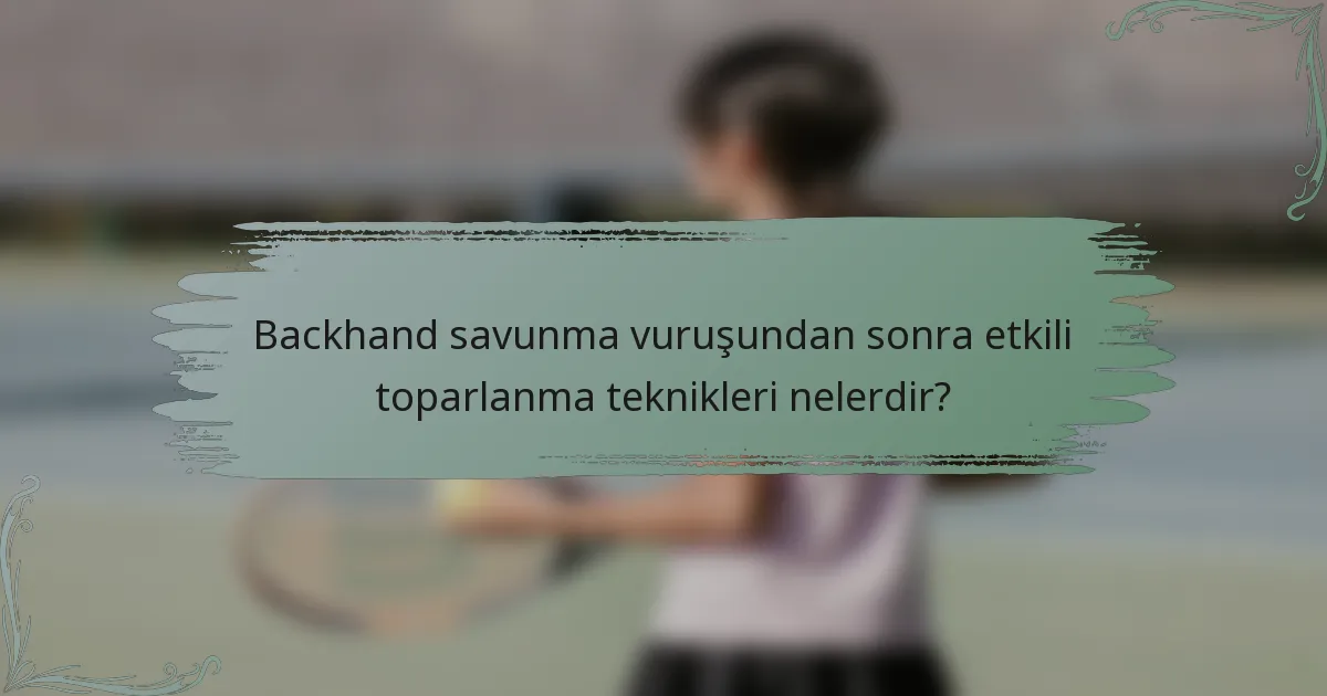 Backhand savunma vuruşundan sonra etkili toparlanma teknikleri nelerdir?