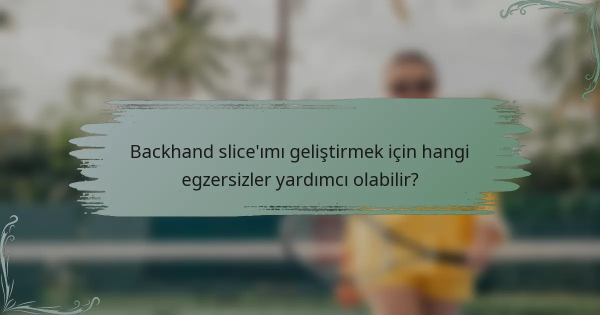 Backhand slice'ımı geliştirmek için hangi egzersizler yardımcı olabilir?