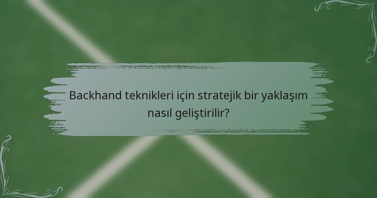 Backhand teknikleri için stratejik bir yaklaşım nasıl geliştirilir?