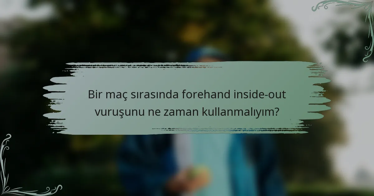 Bir maç sırasında forehand inside-out vuruşunu ne zaman kullanmalıyım?