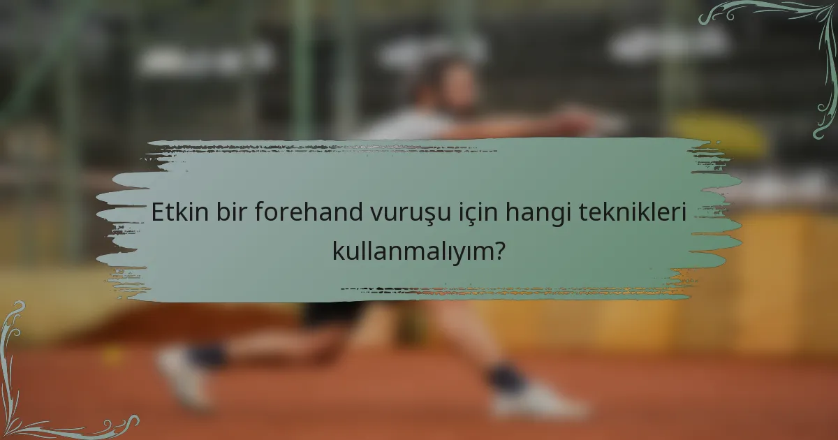 Etkin bir forehand vuruşu için hangi teknikleri kullanmalıyım?