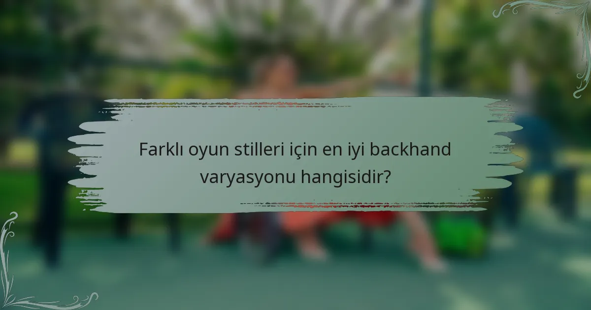 Farklı oyun stilleri için en iyi backhand varyasyonu hangisidir?