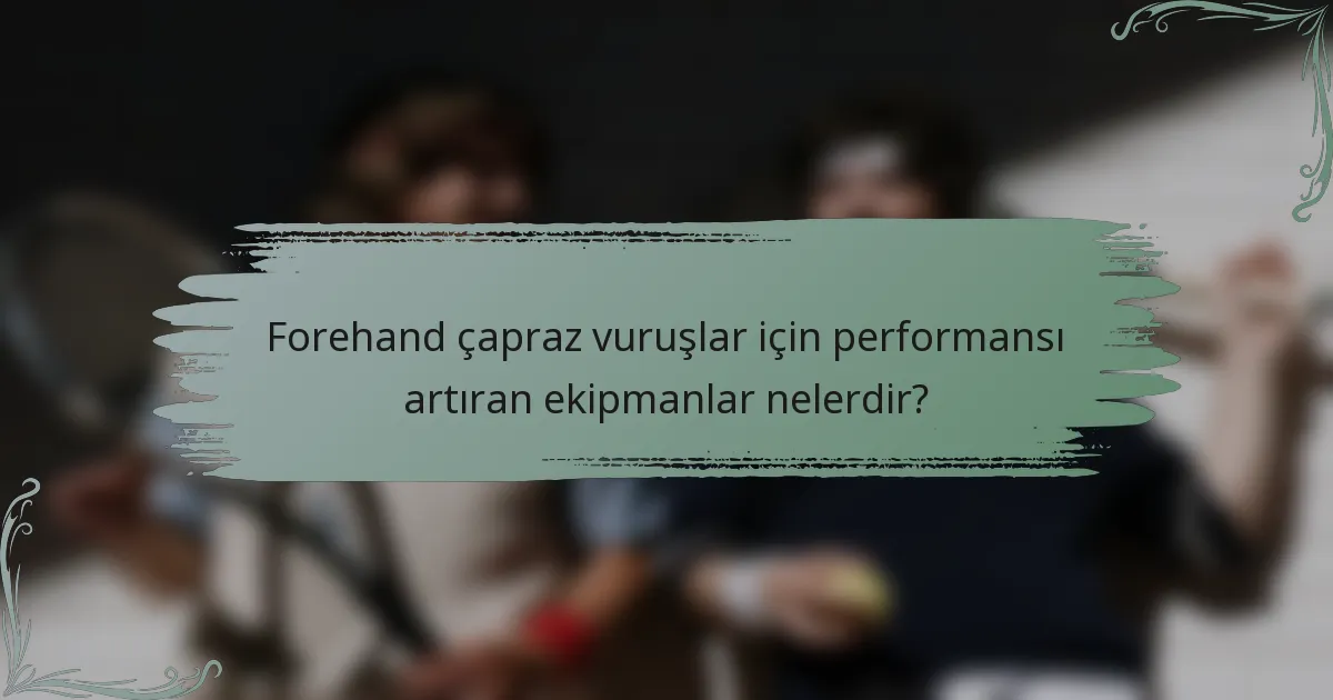 Forehand çapraz vuruşlar için performansı artıran ekipmanlar nelerdir?
