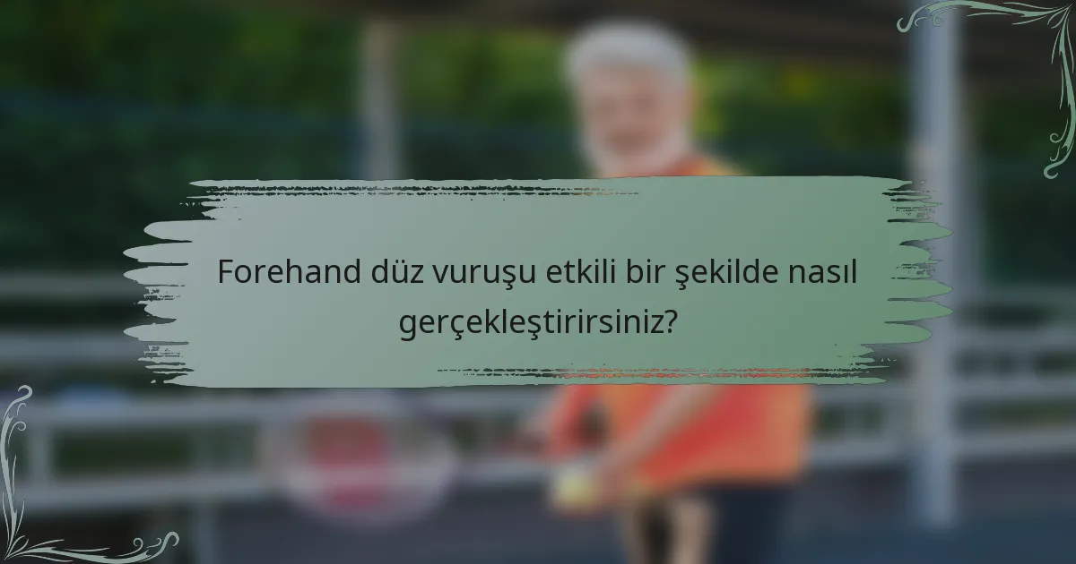 Forehand düz vuruşu etkili bir şekilde nasıl gerçekleştirirsiniz?