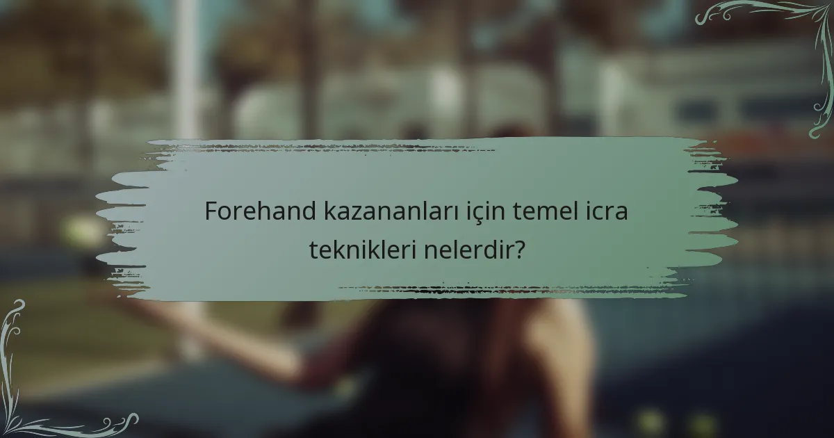 Forehand kazananları için temel icra teknikleri nelerdir?