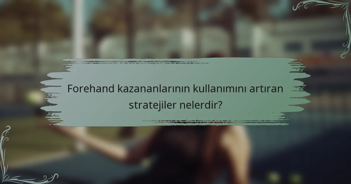 Forehand kazananlarının kullanımını artıran stratejiler nelerdir?