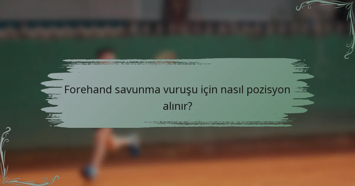 Forehand savunma vuruşu için nasıl pozisyon alınır?