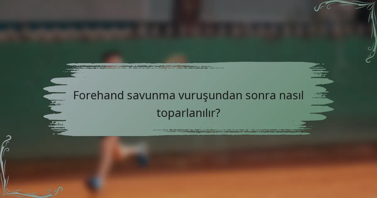 Forehand savunma vuruşundan sonra nasıl toparlanılır?