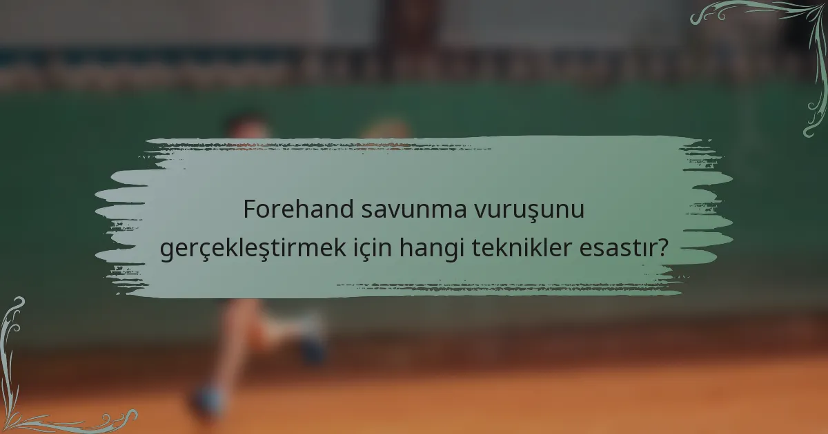 Forehand savunma vuruşunu gerçekleştirmek için hangi teknikler esastır?