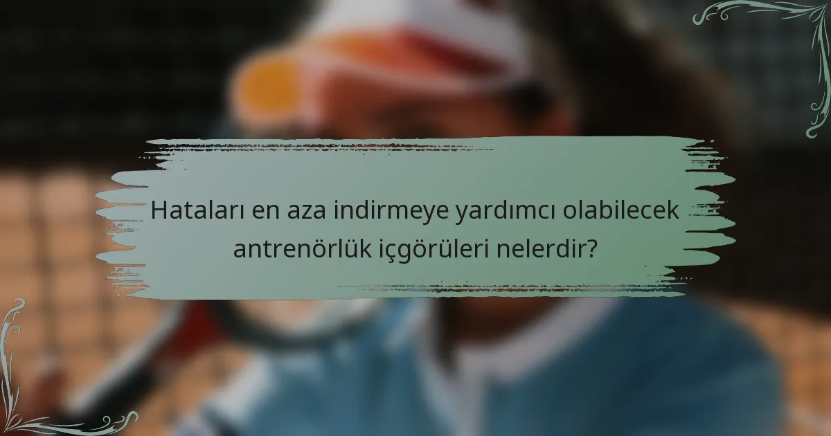 Hataları en aza indirmeye yardımcı olabilecek antrenörlük içgörüleri nelerdir?