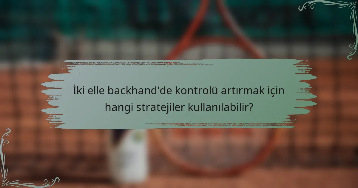 İki elle backhand'de kontrolü artırmak için hangi stratejiler kullanılabilir?