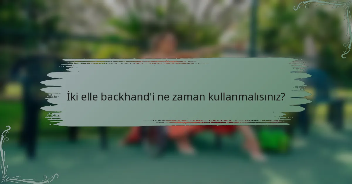 İki elle backhand'i ne zaman kullanmalısınız?