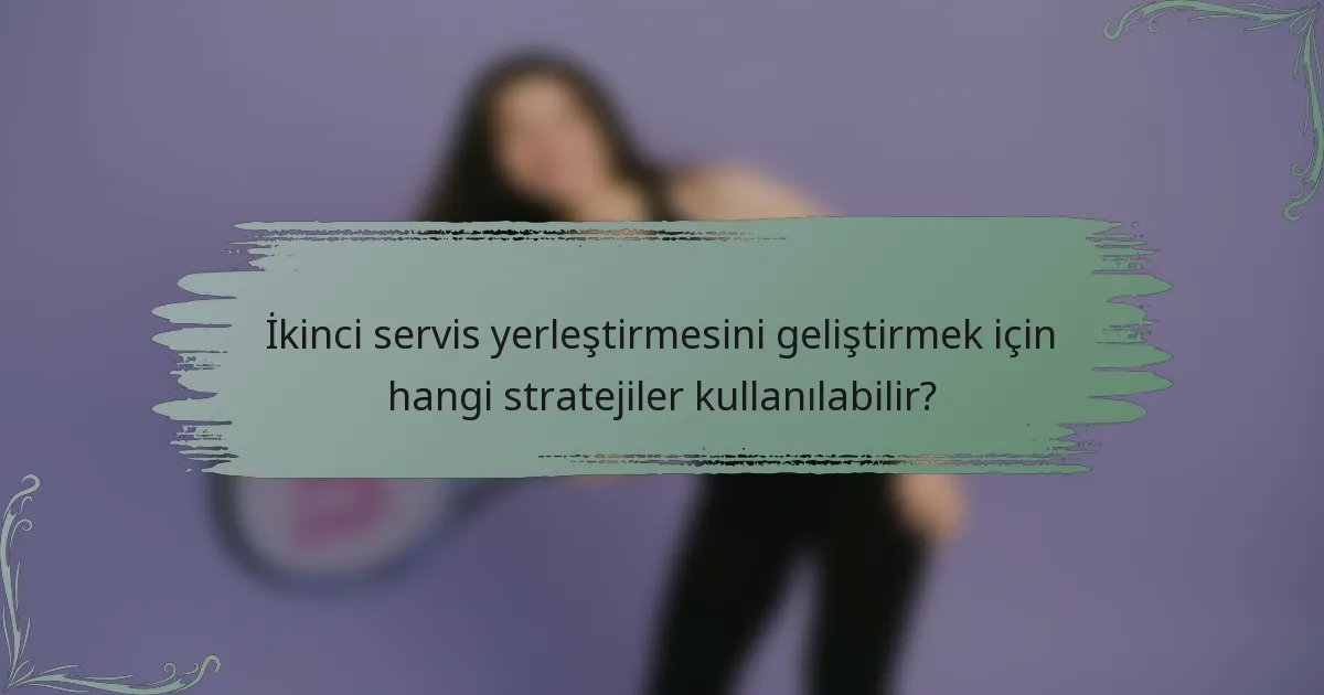 İkinci servis yerleştirmesini geliştirmek için hangi stratejiler kullanılabilir?