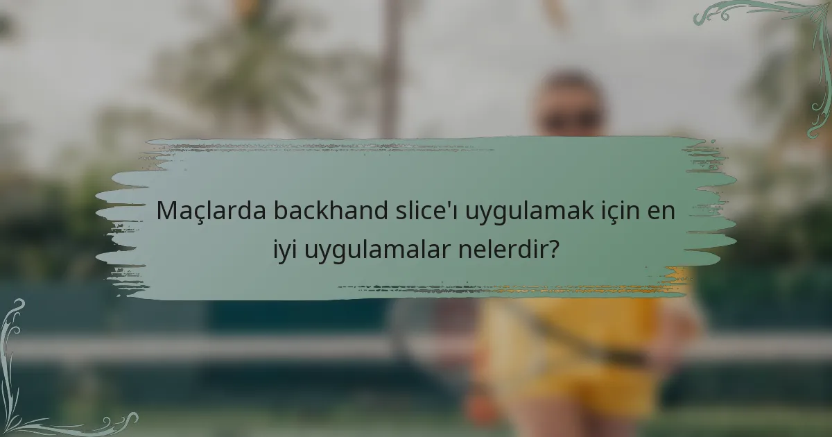 Maçlarda backhand slice'ı uygulamak için en iyi uygulamalar nelerdir?