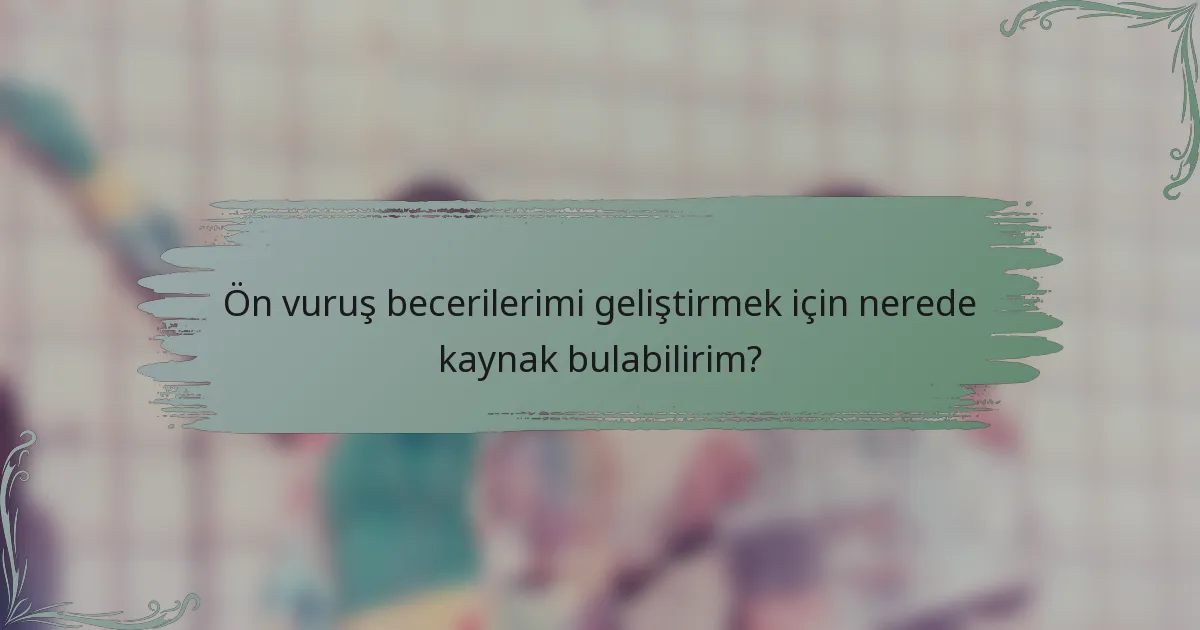 Ön vuruş becerilerimi geliştirmek için nerede kaynak bulabilirim?