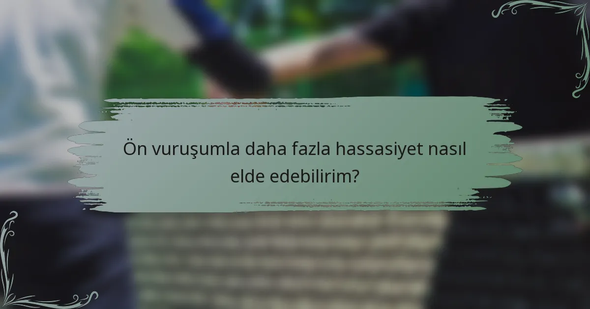Ön vuruşumla daha fazla hassasiyet nasıl elde edebilirim?