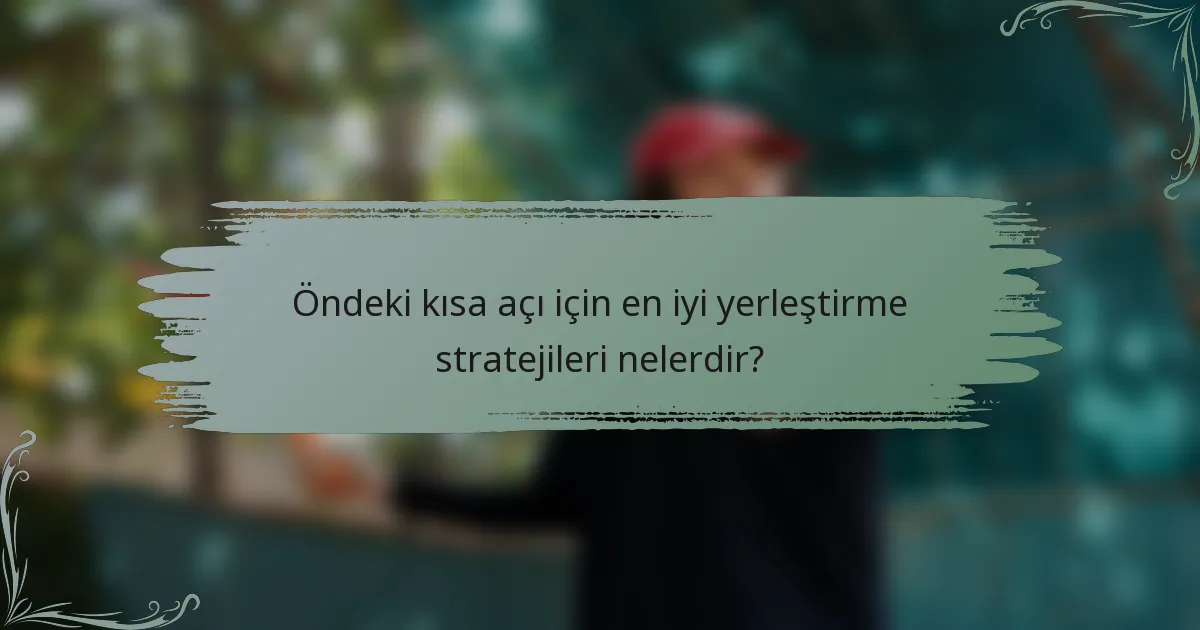 Öndeki kısa açı için en iyi yerleştirme stratejileri nelerdir?