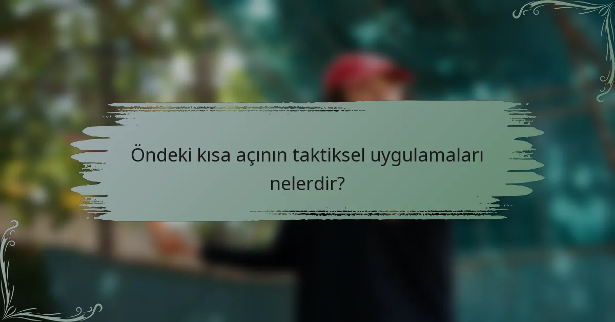 Öndeki kısa açının taktiksel uygulamaları nelerdir?
