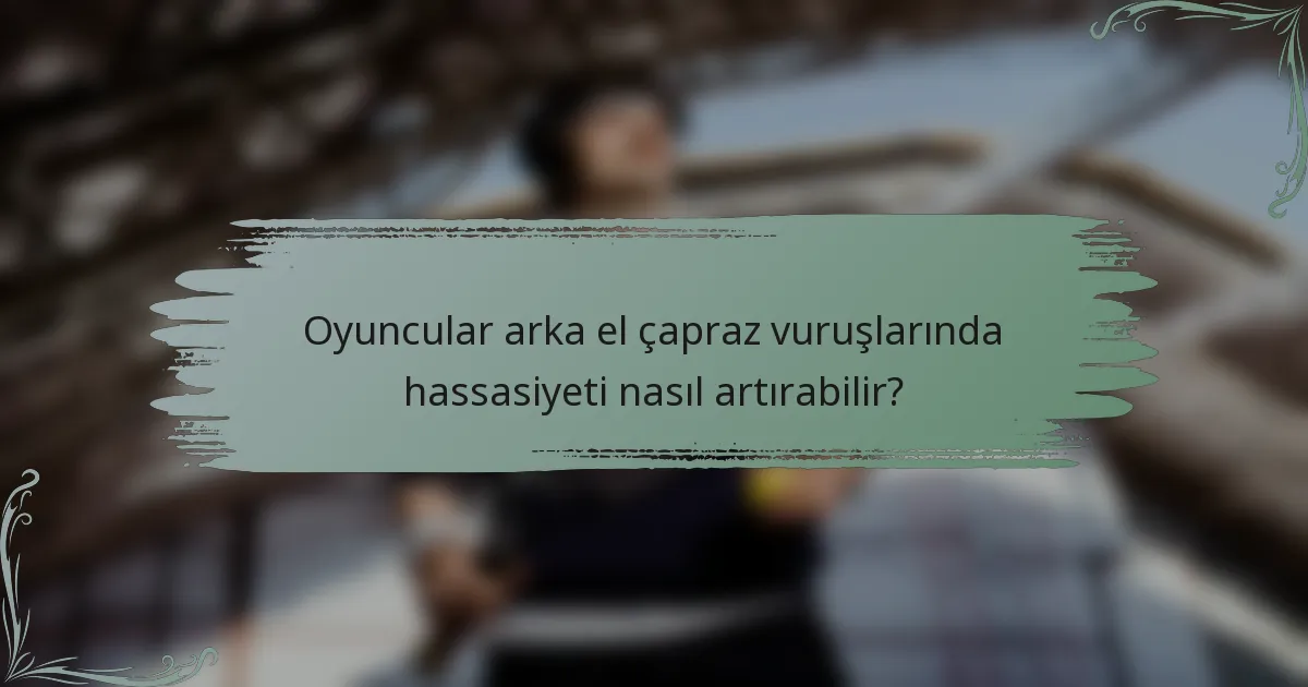 Oyuncular arka el çapraz vuruşlarında hassasiyeti nasıl artırabilir?