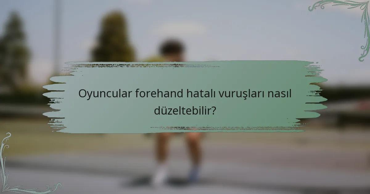 Oyuncular forehand hatalı vuruşları nasıl düzeltebilir?