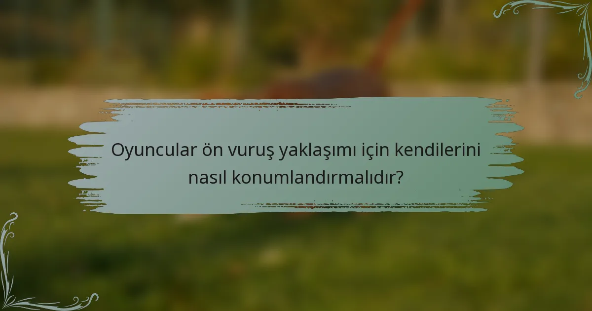 Oyuncular ön vuruş yaklaşımı için kendilerini nasıl konumlandırmalıdır?