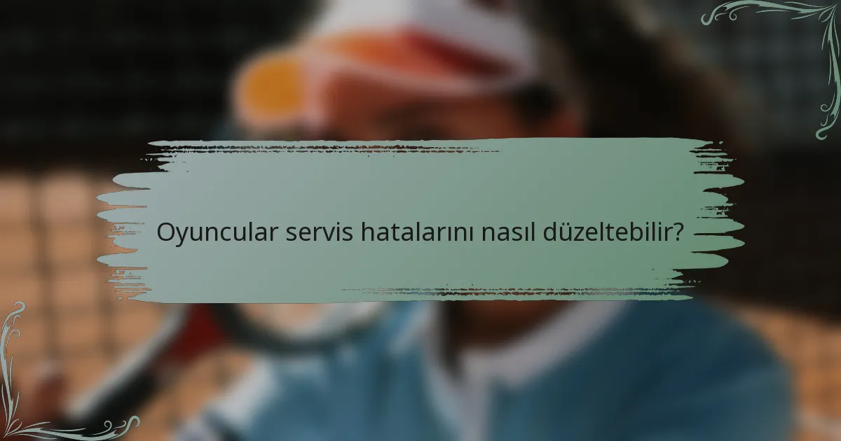 Oyuncular servis hatalarını nasıl düzeltebilir?