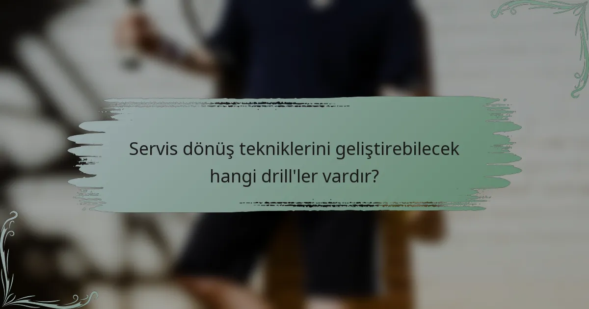 Servis dönüş tekniklerini geliştirebilecek hangi drill'ler vardır?