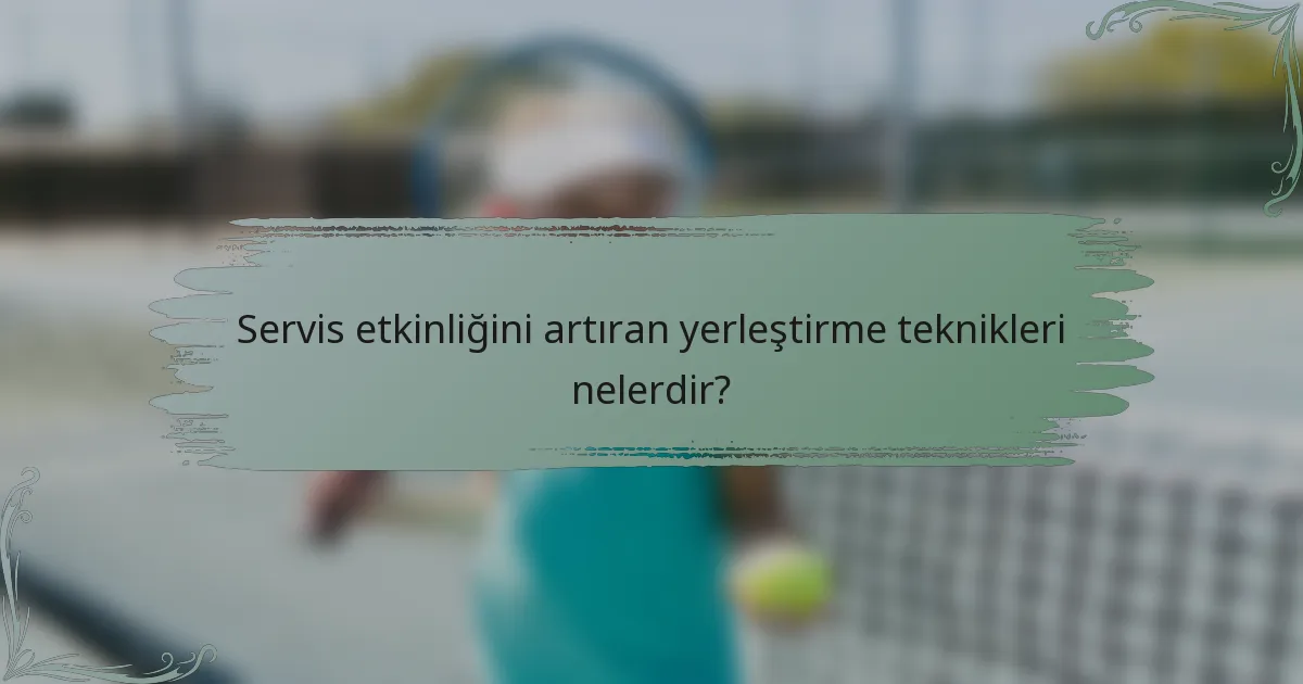 Servis etkinliğini artıran yerleştirme teknikleri nelerdir?