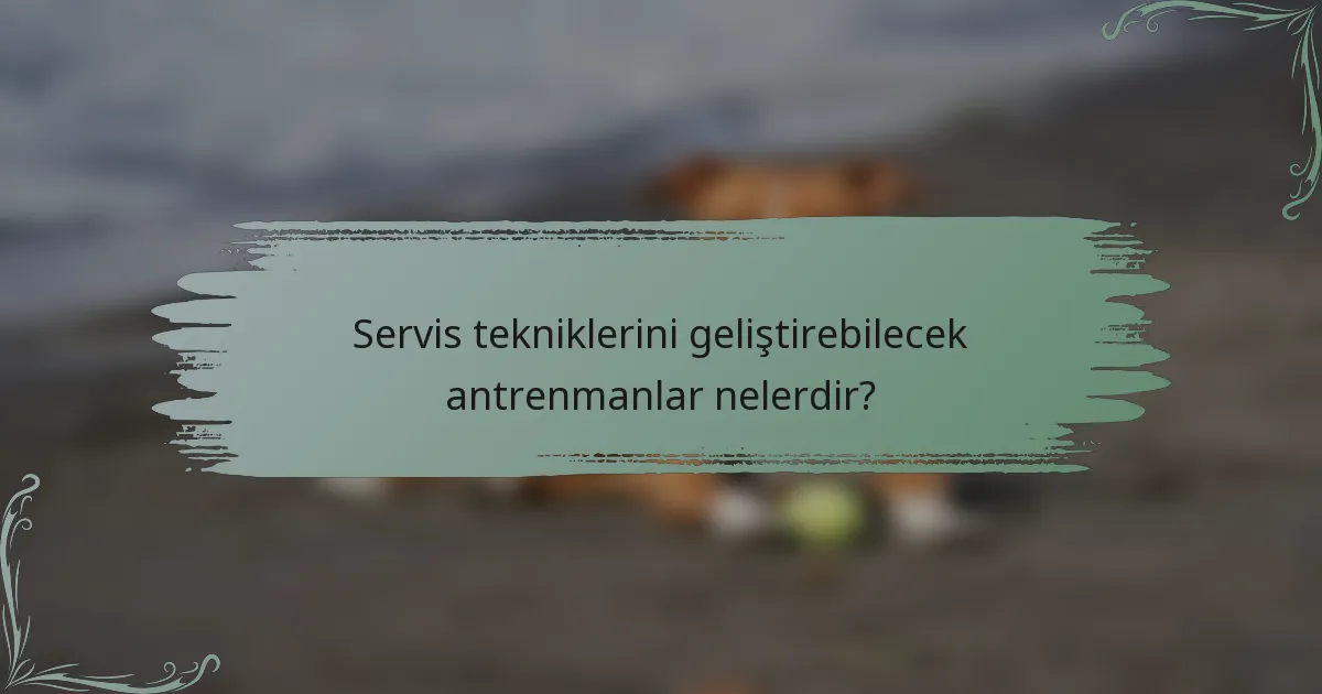 Servis tekniklerini geliştirebilecek antrenmanlar nelerdir?