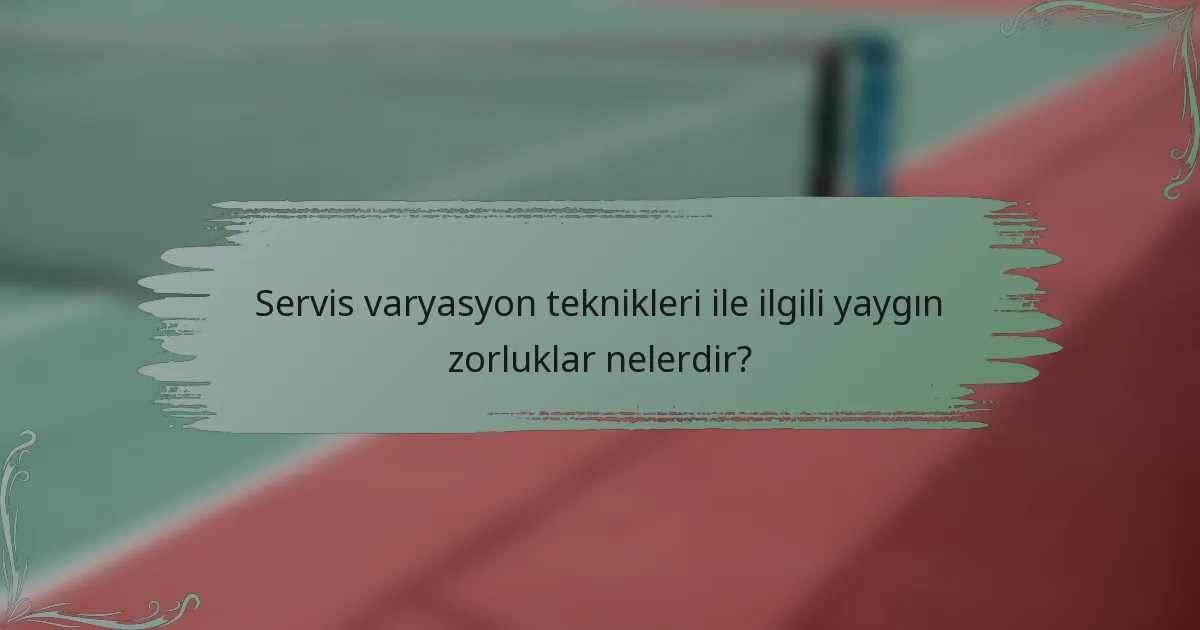 Servis varyasyon teknikleri ile ilgili yaygın zorluklar nelerdir?