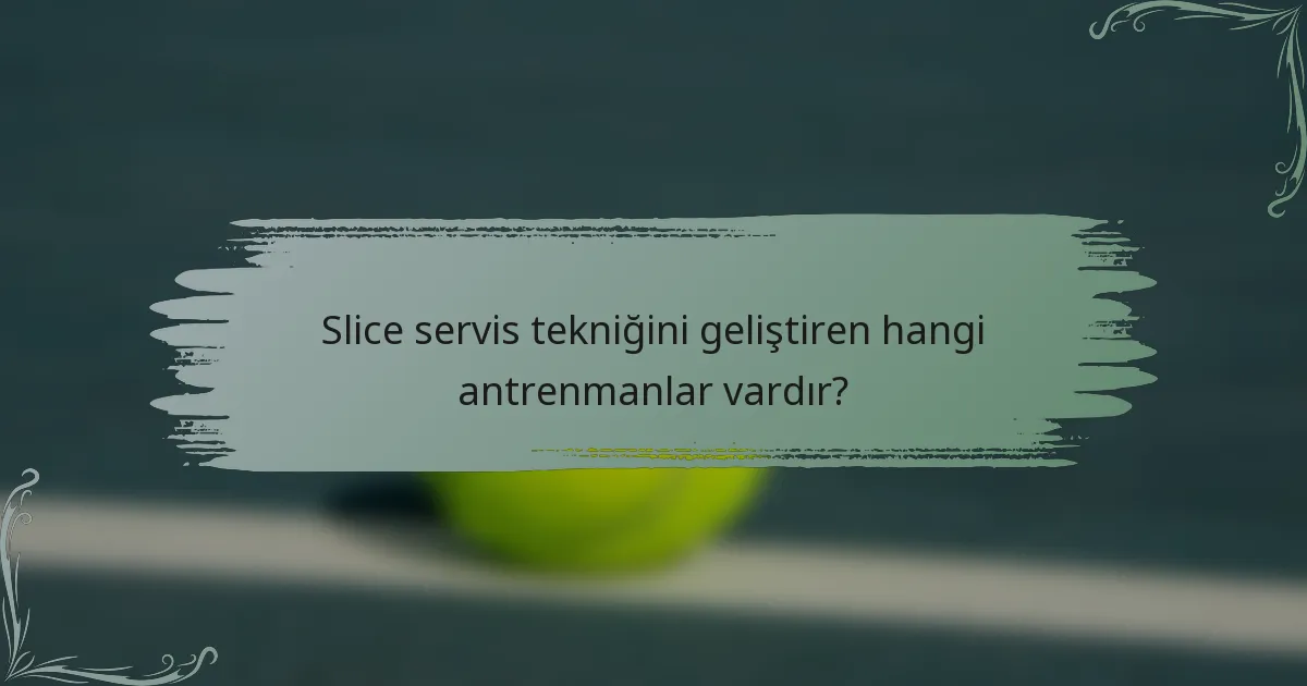 Slice servis tekniğini geliştiren hangi antrenmanlar vardır?