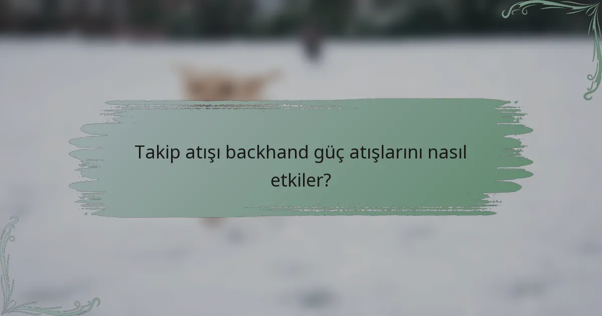 Takip atışı backhand güç atışlarını nasıl etkiler?