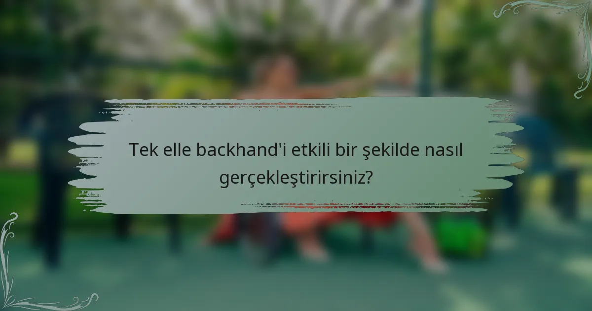 Tek elle backhand'i etkili bir şekilde nasıl gerçekleştirirsiniz?