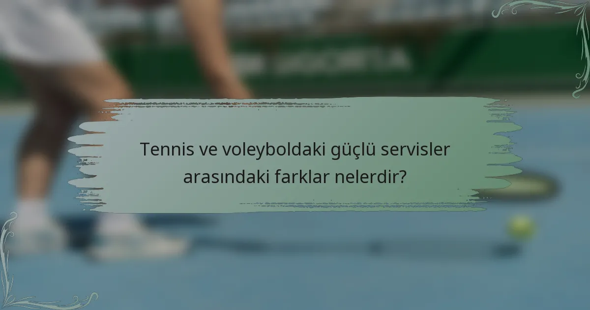 Tennis ve voleyboldaki güçlü servisler arasındaki farklar nelerdir?
