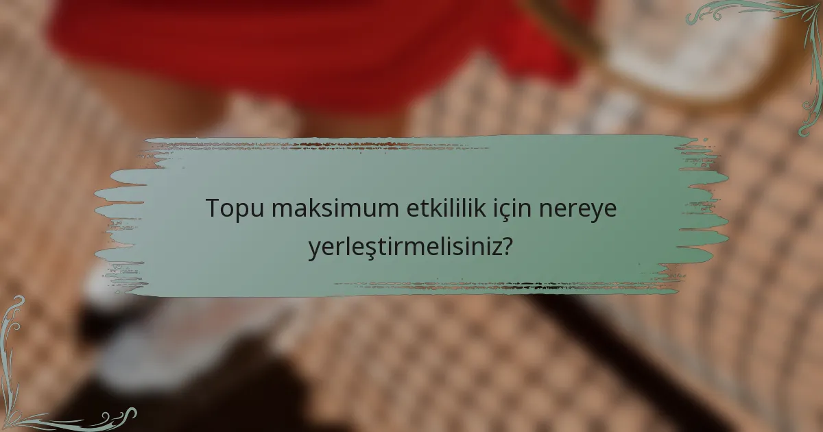 Topu maksimum etkililik için nereye yerleştirmelisiniz?