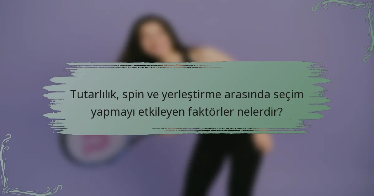 Tutarlılık, spin ve yerleştirme arasında seçim yapmayı etkileyen faktörler nelerdir?