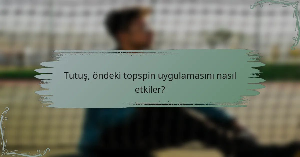 Tutuş, öndeki topspin uygulamasını nasıl etkiler?