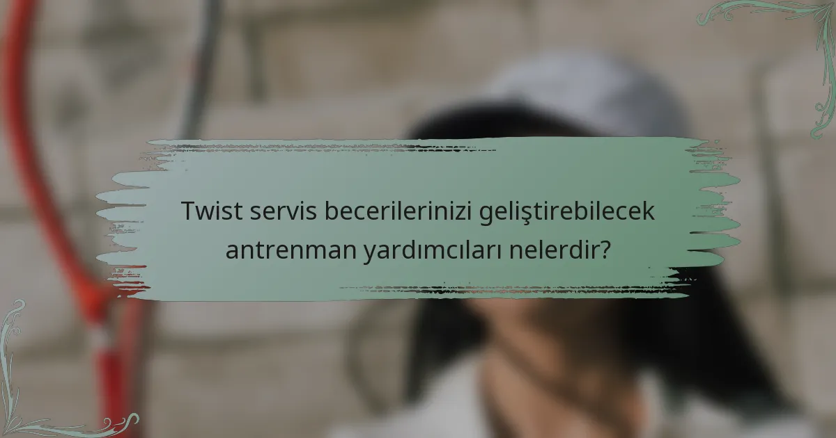 Twist servis becerilerinizi geliştirebilecek antrenman yardımcıları nelerdir?