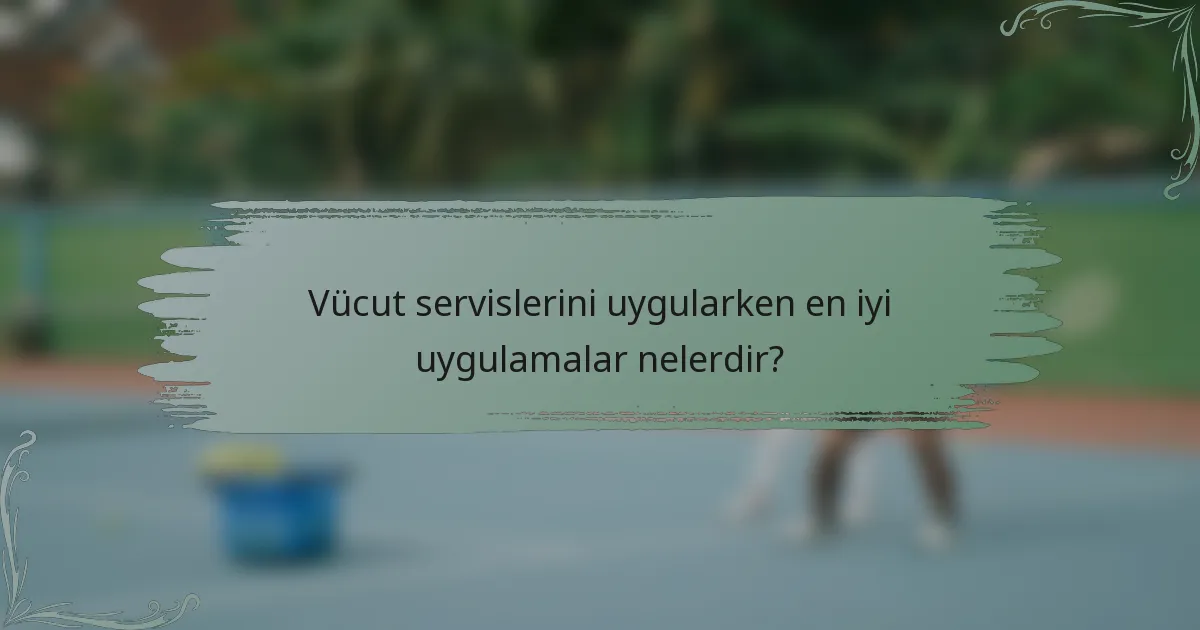 Vücut servislerini uygularken en iyi uygulamalar nelerdir?
