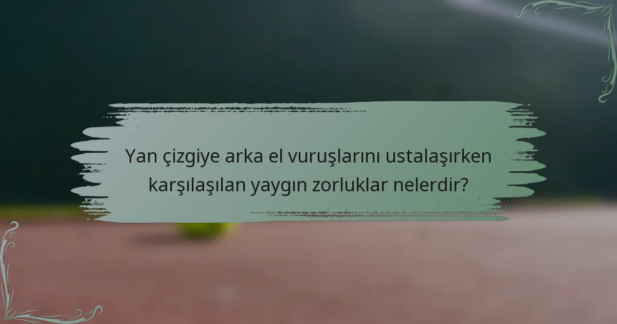 Yan çizgiye arka el vuruşlarını ustalaşırken karşılaşılan yaygın zorluklar nelerdir?