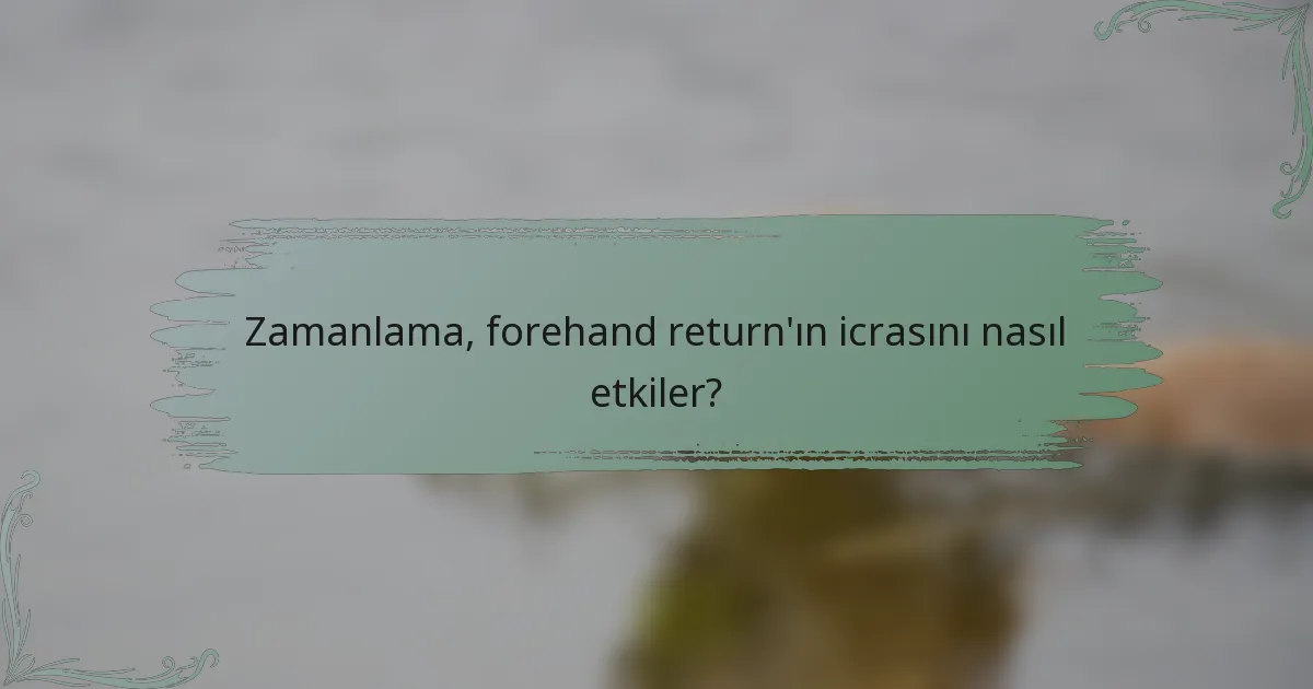 Zamanlama, forehand return'ın icrasını nasıl etkiler?