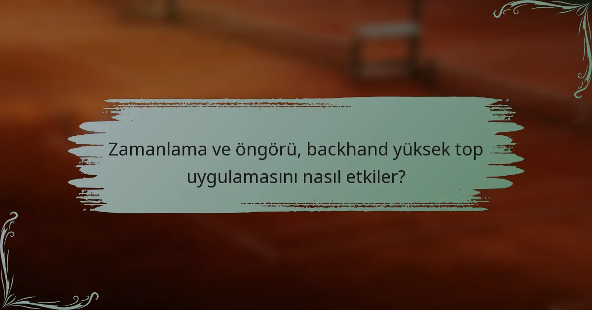 Zamanlama ve öngörü, backhand yüksek top uygulamasını nasıl etkiler?